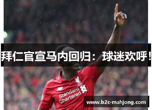 拜仁官宣马内回归：球迷欢呼！