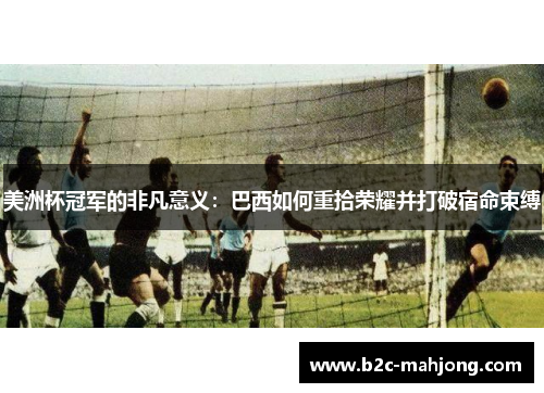 美洲杯冠军的非凡意义：巴西如何重拾荣耀并打破宿命束缚