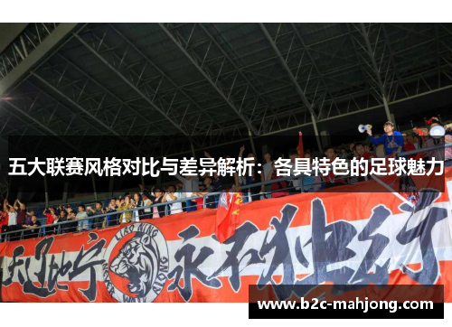 五大联赛风格对比与差异解析:各具特色的足球魅力 五大联赛风格对比与差异解析:各具特色的足球魅力