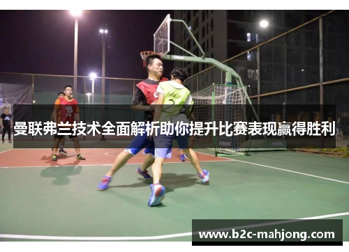 曼联弗兰技术全面解析助你提升比赛表现赢得胜利 曼联弗兰技术全面解析助你提升比赛表现赢得胜利