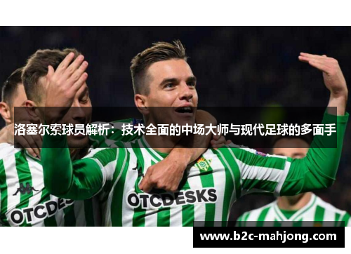 洛塞尔索球员解析:技术全面的中场大师与现代足球的多面手 洛塞尔索球员解析:技术全面的中场大师与现代足球的多面手