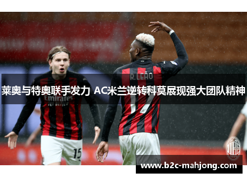 莱奥与特奥联手发力 AC米兰逆转科莫展现强大团队精神 莱奥与特奥联手发力 AC米兰逆转科莫展现强大团队精神