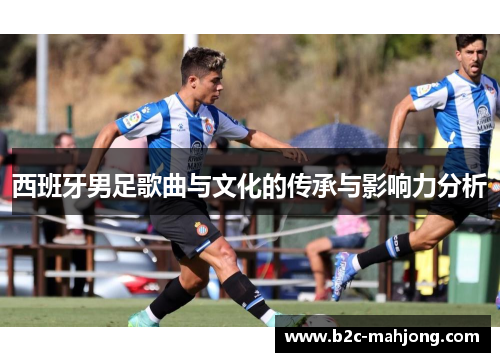 西班牙男足歌曲与文化的传承与影响力分析