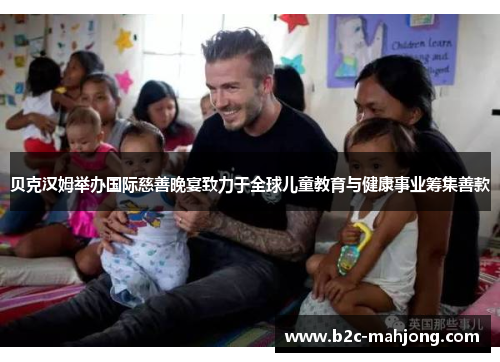 贝克汉姆举办国际慈善晚宴致力于全球儿童教育与健康事业筹集善款