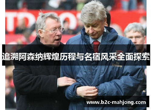 追溯阿森纳辉煌历程与名宿风采全面探索