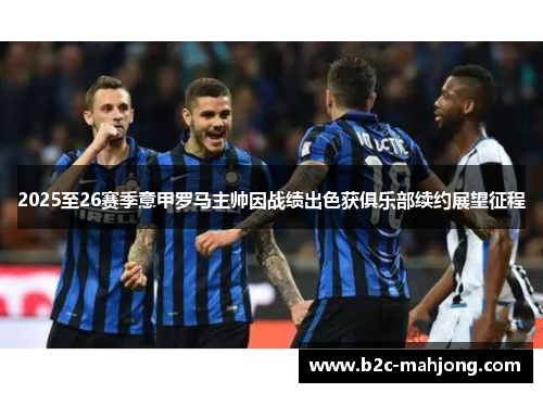 2025至26赛季意甲罗马主帅因战绩出色获俱乐部续约展望征程