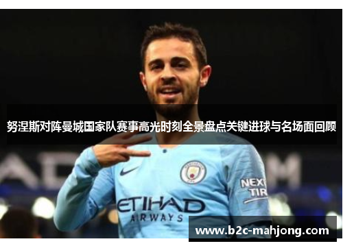 努涅斯对阵曼城国家队赛事高光时刻全景盘点关键进球与名场面回顾 努涅斯对阵曼城国家队赛事高光时刻全景盘点关键进球与名场面回顾