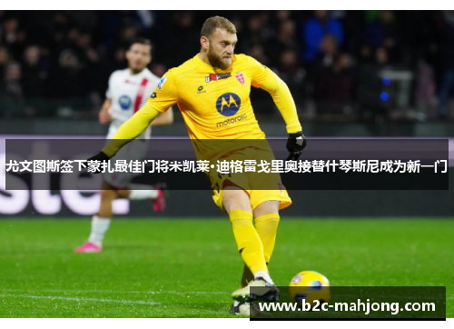 尤文图斯签下蒙扎最佳门将米凯莱·迪格雷戈里奥接替什琴斯尼成为新一门