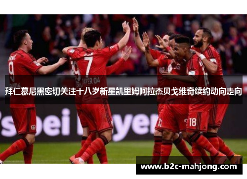 拜仁慕尼黑密切关注十八岁新星凯里姆阿拉杰贝戈维奇续约动向走向