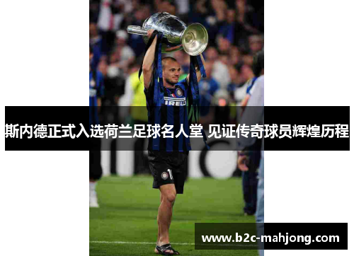 斯内德正式入选荷兰足球名人堂 见证传奇球员辉煌历程 斯内德正式入选荷兰足球名人堂 见证传奇球员辉煌历程
