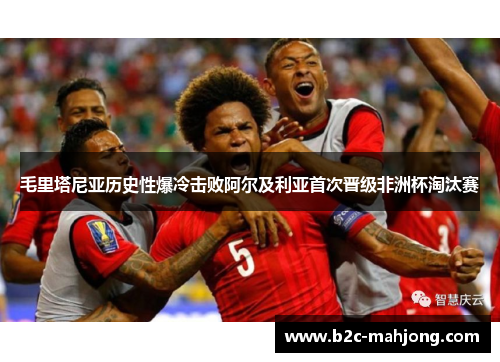 毛里塔尼亚历史性爆冷击败阿尔及利亚首次晋级非洲杯淘汰赛 毛里塔尼亚历史性爆冷击败阿尔及利亚首次晋级非洲杯淘汰赛