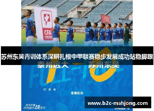 苏州东吴青训体系深耕扎根中甲联赛稳步发展成功站稳脚跟