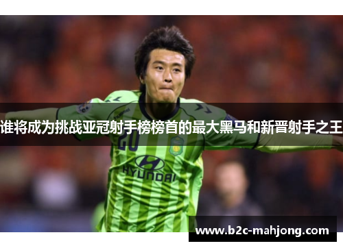 谁将成为挑战亚冠射手榜榜首的最大黑马和新晋射手之王