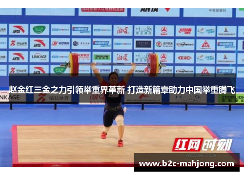 赵金红三金之力引领举重界革新 打造新篇章助力中国举重腾飞