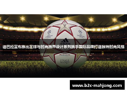迪巴拉宣布推出足球与时尚跨界设计系列携手国际品牌打造独特时尚风格