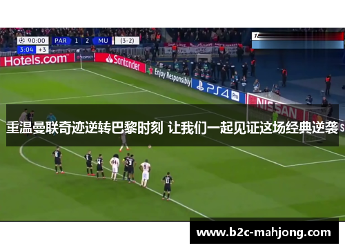 重温曼联奇迹逆转巴黎时刻 让我们一起见证这场经典逆袭
