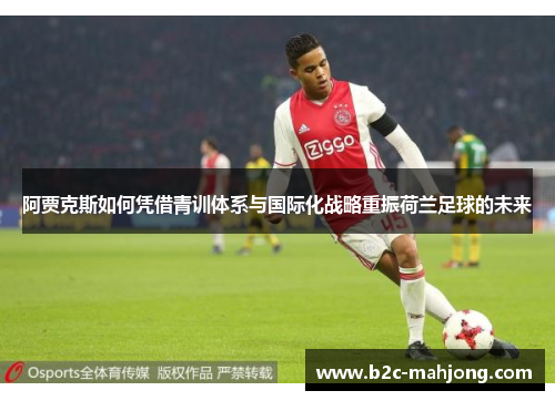 阿贾克斯如何凭借青训体系与国际化战略重振荷兰足球的未来