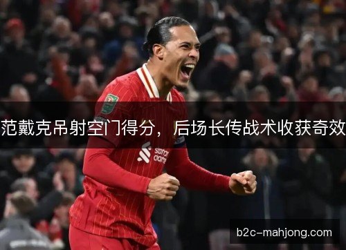 范戴克吊射空门得分，后场长传战术收获奇效