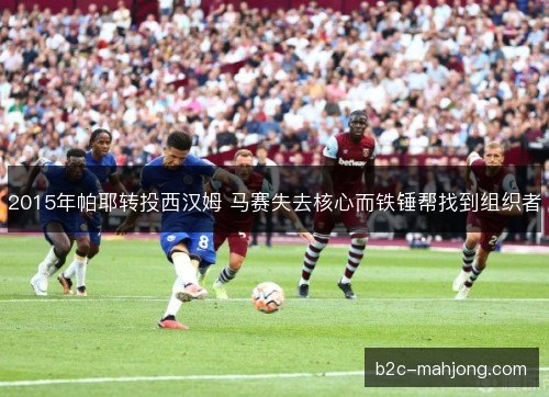 2015年帕耶转投西汉姆 马赛失去核心而铁锤帮找到组织者 2015年帕耶转投西汉姆 马赛失去核心而铁锤帮找到组织者