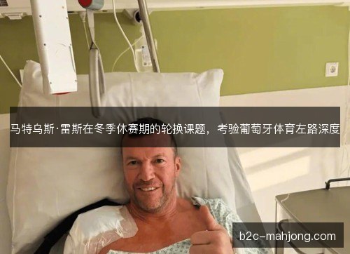 马特乌斯·雷斯在冬季休赛期的轮换课题，考验葡萄牙体育左路深度
